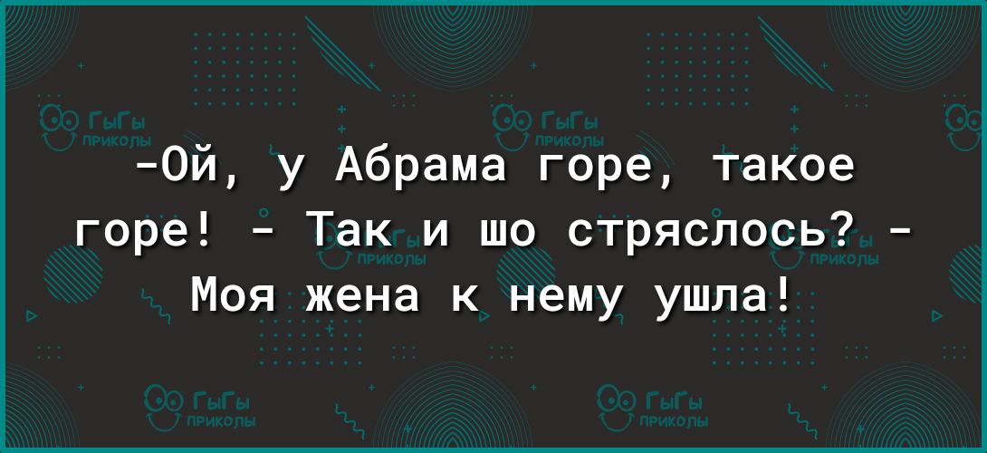 0й у Абрама горе такое горе Так и шо стряслось Моя жена к нему ушла