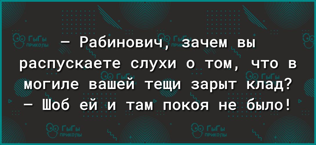 Рабинович зачем вы распускаете слухи о том что в могиле вашей тещи зарыт клад Шоб ей и там покоя не было