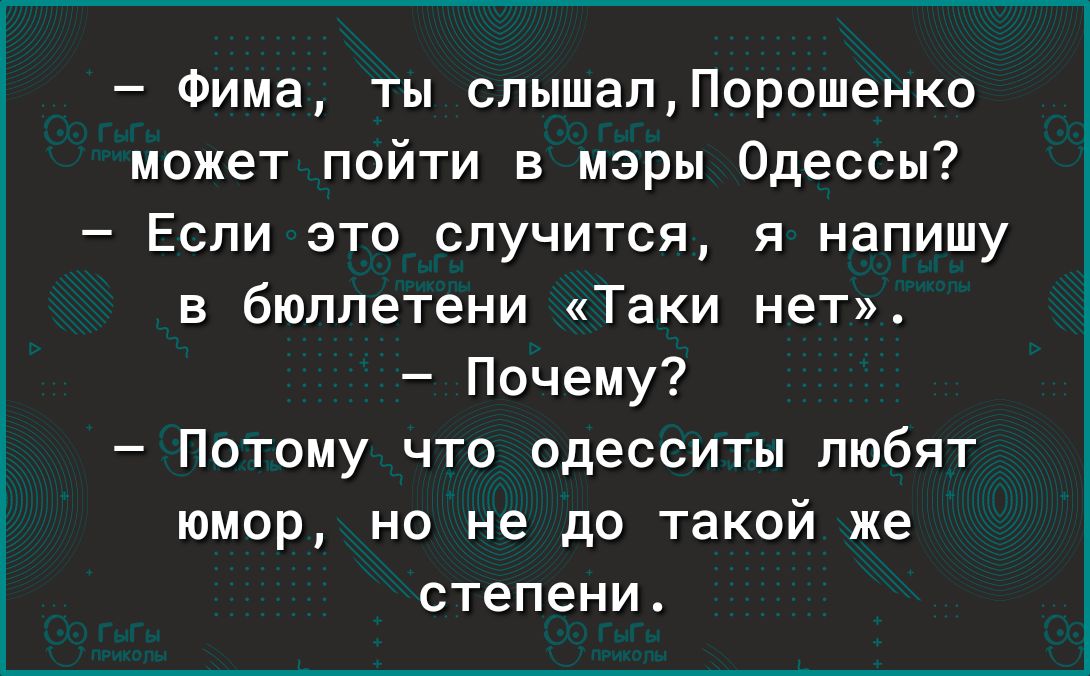Фима ты спышалПорошенко может пойти в мэры Одессы Если это случится я напишу в бюллетени Таки нет Почему Потому что одесситы пюбят юмор но не до такой же степени