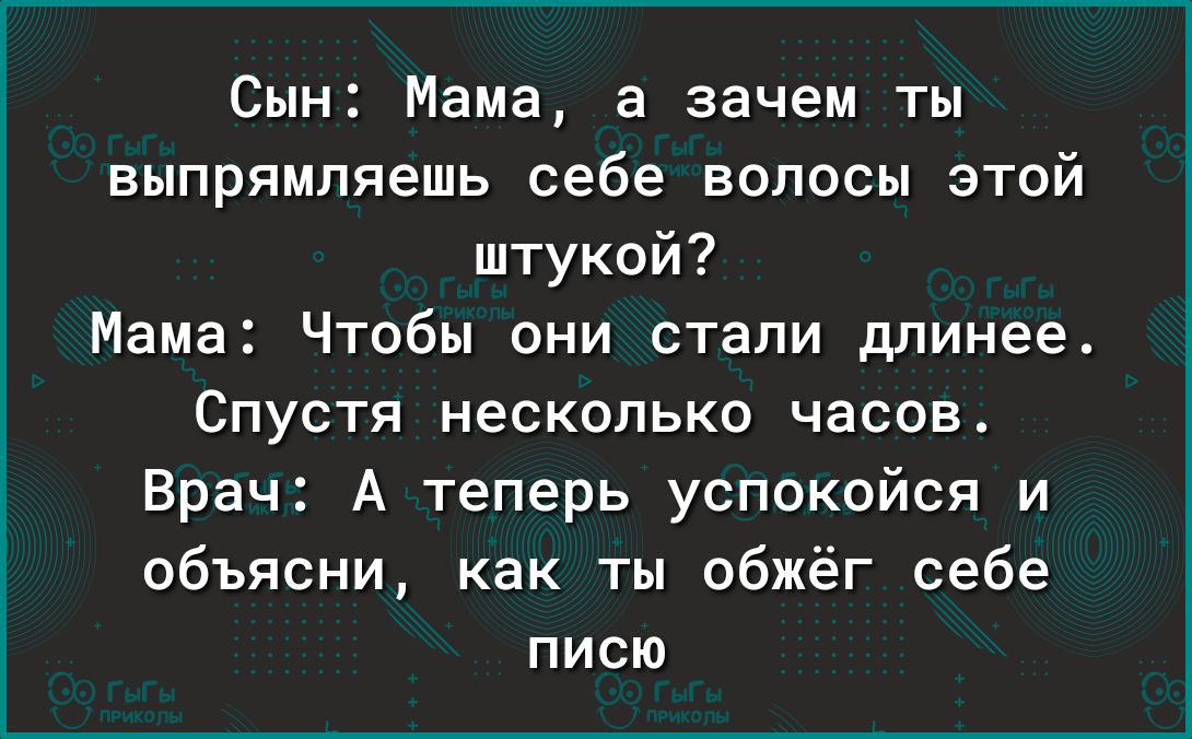 Сын Мама а зачем ты выпрямляешь себе волосы этой штукой Мама Чтобы они стали длинее Спустя несколько часов Врач А теперь успокойся и объясни как ты обжёг себе писю