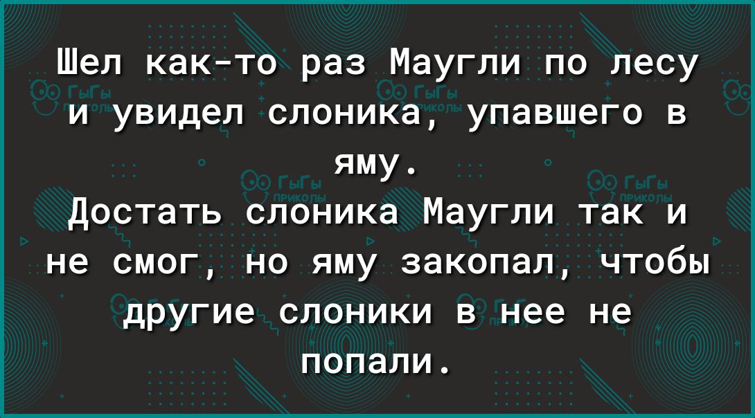 Шел както раз Маугли по лесу и увидел споника упавшего в яму достать слоника Маугли так и не смог но яму закопал чтобы другие слоники в нее не попали