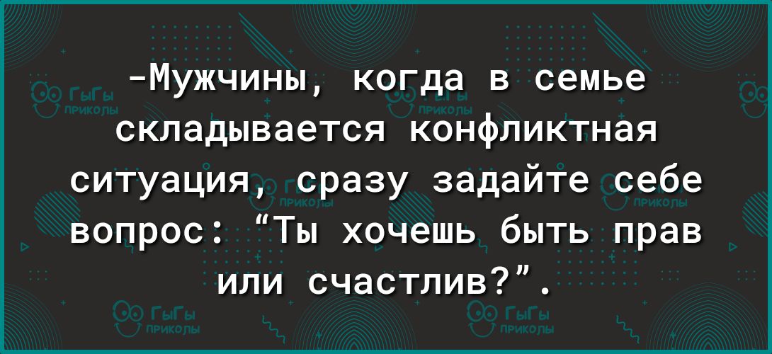 Мужчины когда в семье складывается конфликтная ситуация сразу задайте себе вопрос Ты хочешь быть прав или счастлив