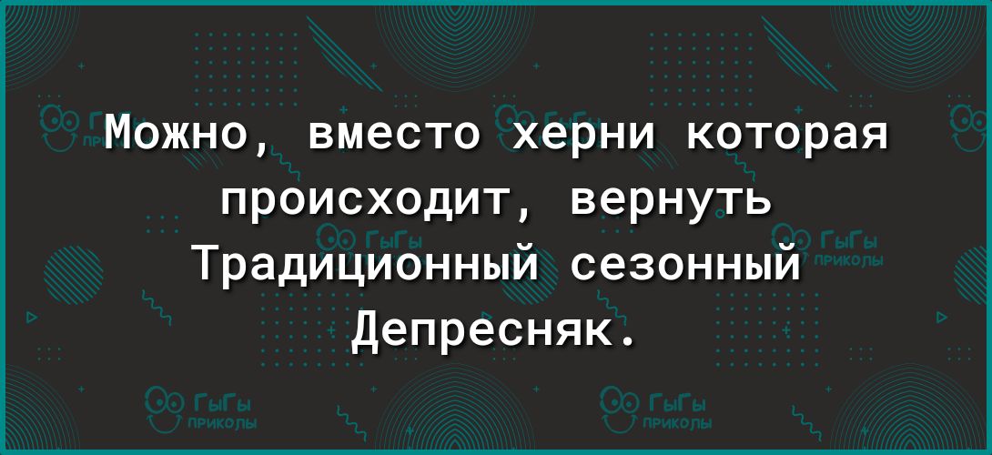 Можно вместо херни которая происходит вернуть Традиционный сезонный депресняк