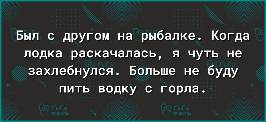 Был с другом на рыбалке Когда лодка раскачапась я чуть не захлебнулся Больше не буду пить водку с горла