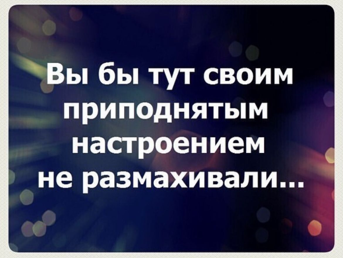 Вы бы тут своим приподнятым насгроением не размахивали
