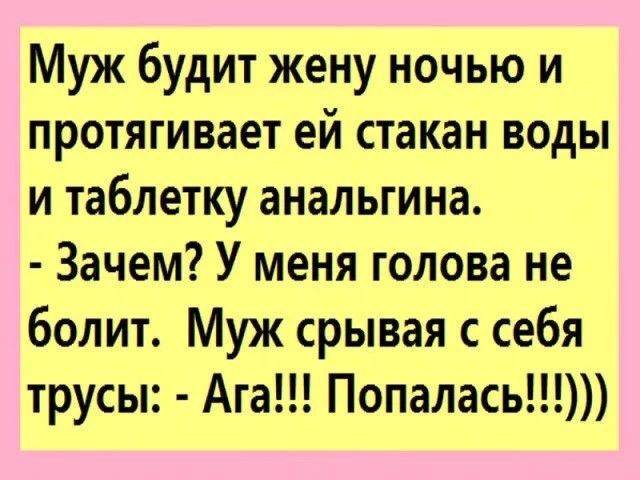 Муж будит жену ночью и протягивает ей стакан воды и таблетку анальгина Зачем У меня голова не болит Муж срывая с себя трусы Ага Попалась