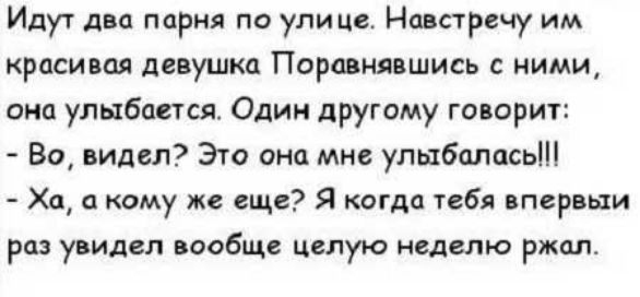 Идут двп парня по улице Навстречу им красивая девушка Ппршня шись ними она улыбается Один другому говорит Во видел Это она мне улыбаласьііі Ха кому же еще Я когда тебя тернии раз у идгл вообще целую нидепю ржал