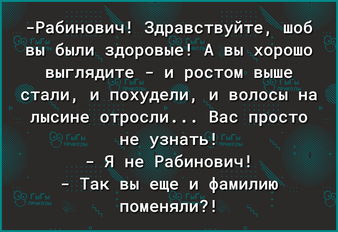 Рабинович Здравствуйте шоб вы были здоровые А вы хорошо выглядите и ростом выше стали и похудели и волосы на лысине отросли Вас просто не узнать Я не Рабинович Так вы еще и Фамилию поменяли