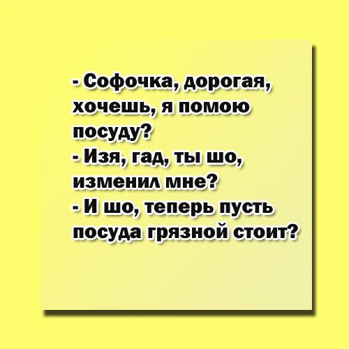 софэчка дорогая хочешь я п0_М00 посуду Изя гад ты шо изменил мне И шо теперь пусть пасуда грязной стоит