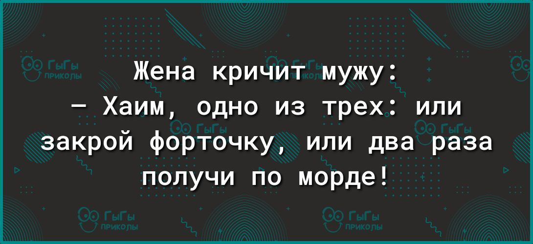 Жена кричит мужу Хаим одно из трех или закрой форточку или два раза получи по морде