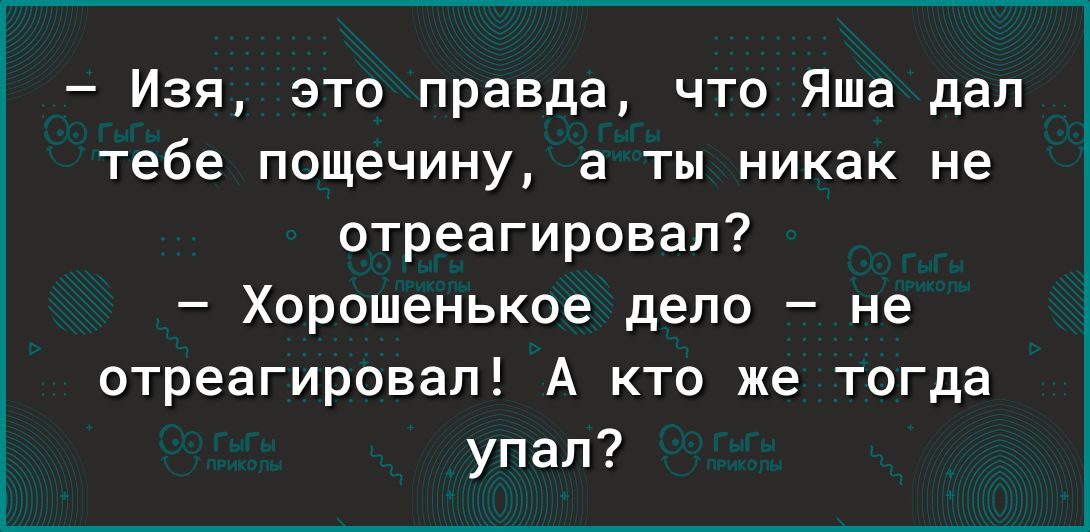 Изя это правда что Яша дал тебе пощечину а ты никак не отреагировал Хорошенькое депо не отреагировал А кто же тогда упал