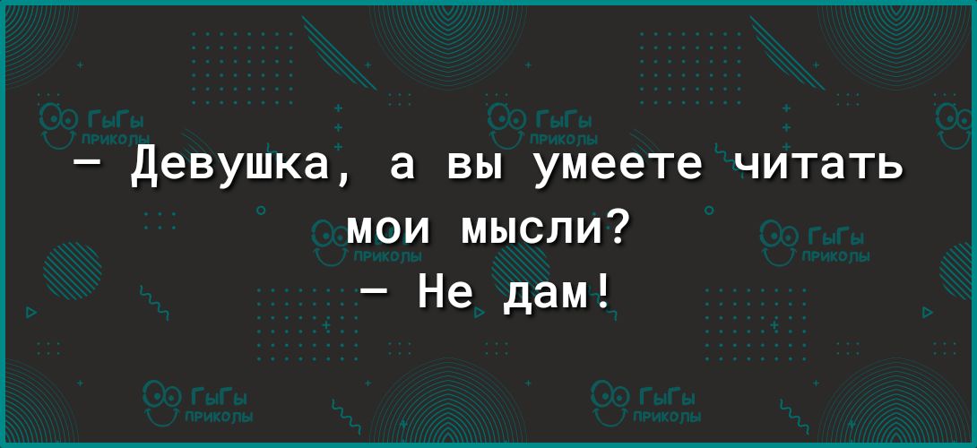 девушка а вы умеете читать мои мысли Не дам