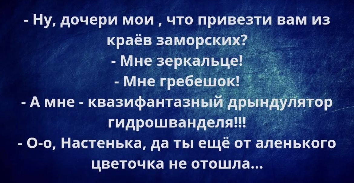 Ну дочери мои что привезти вам из краёв заморских Мне зеркалщеі Мне гребешок А мне квазифантазиы_ д гидрошваидеп 0 0 Настенька да ты ещё от аленького цветочка не отошла