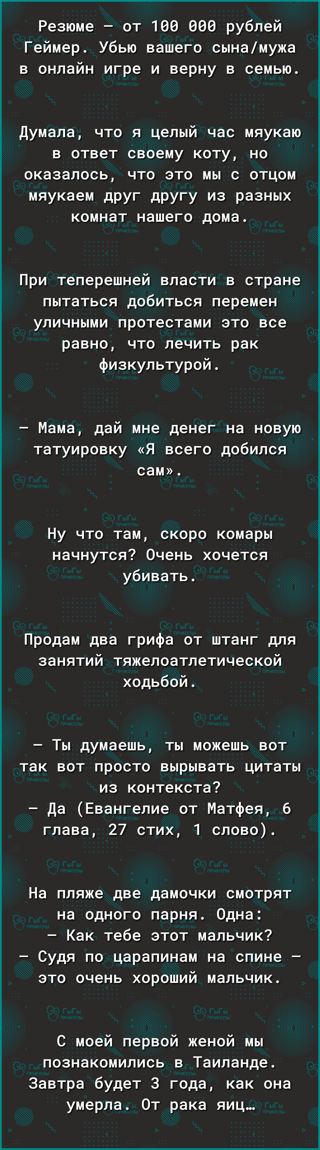 Резюме от 108 006 рублей Геймер Убью вашего сынамужа в онлайн игре и верну в семью думала что я целый час мяукаю в ответ своему коту но оказалось что это мы с отцом мяукаем дРУГ дрУгу из разных комнат нашего дома При теперешней власти в стране пытаться добиться перемен уличными протестами это все равно что лечить рак физкультурой Мама дай мне денег на новую татуировку Я всего добился сам Ну что та