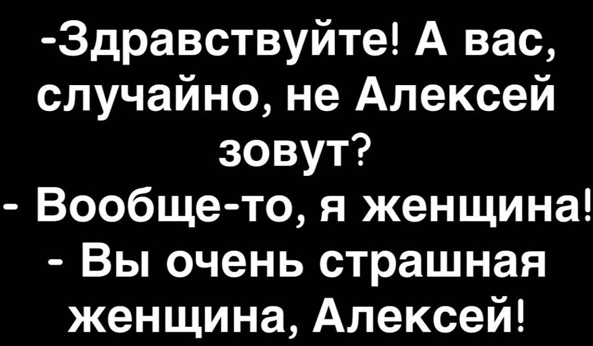 3дравствуйте А вас случайно не Алексей зовут Вообще то я женщина Вы очень страшная женщина Алексей
