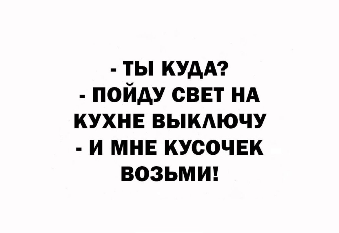 ты кум пойду свет нд кухнв выкдючу и мне кусочек возьмиг