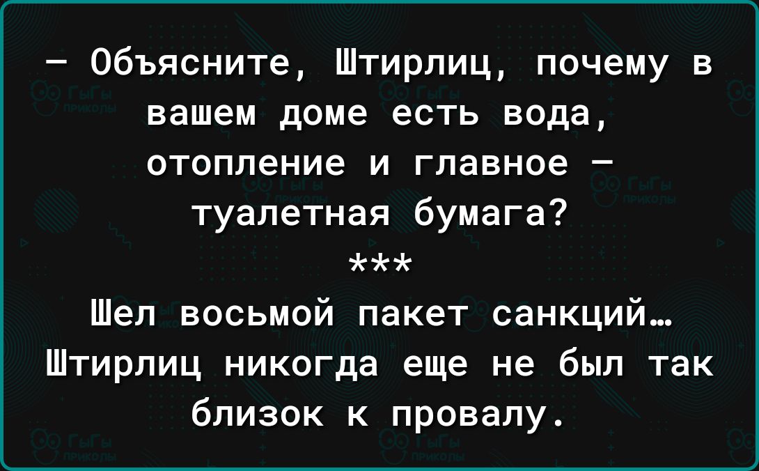 Объясните Штирлиц почему в вашем доме есть вода отопление и главное туалетная бумага Шел восьмой пакет санкций Штирпиц никогда еще не был так близок к провалу