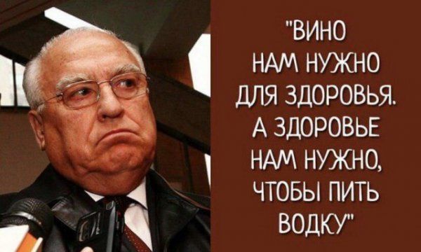 ВИНО НАМ НУЖНО ДЛЯ ЗДОРОВЬЯ А ЗДОРОВЬЕ НАМ НУЖНО ЧТОБЫ ПИТЬ ВОДКУ