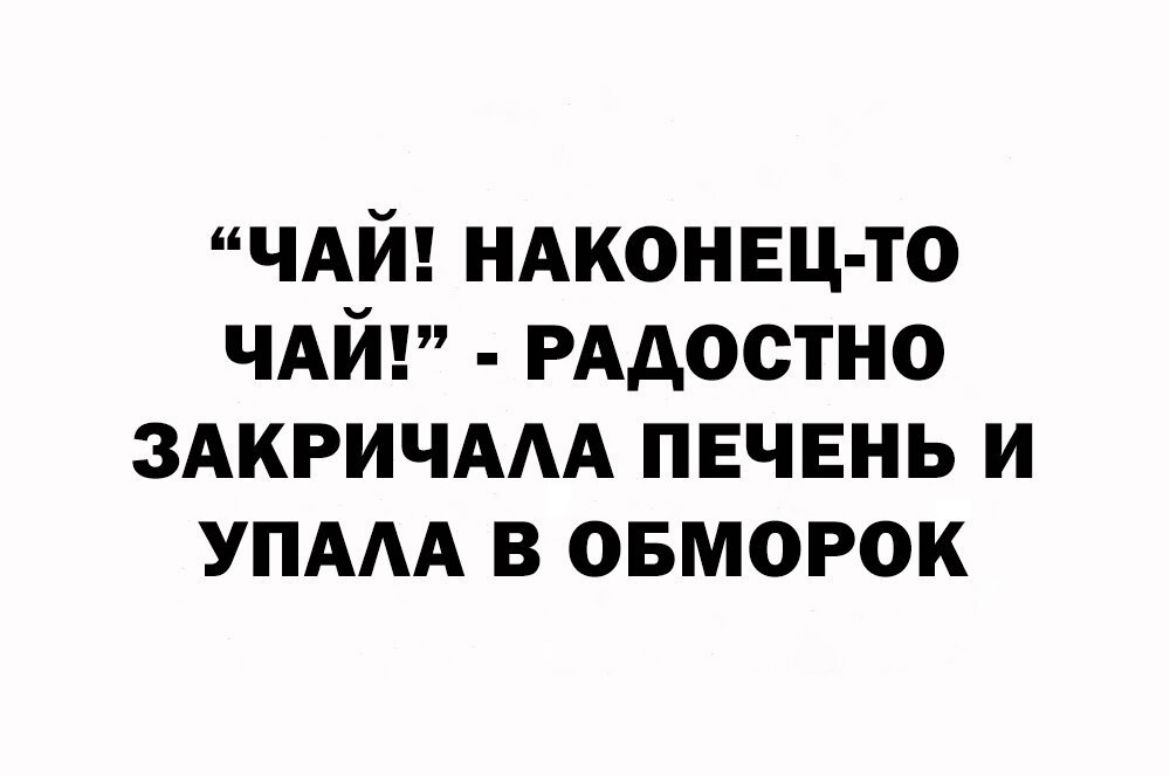 ЧАЙ НАКОНЕЦ ТО ЧАЙ РААОСТНО ЗАКРИЧААА ПЕЧЕНЬ И УПАА В ОБМОРОК
