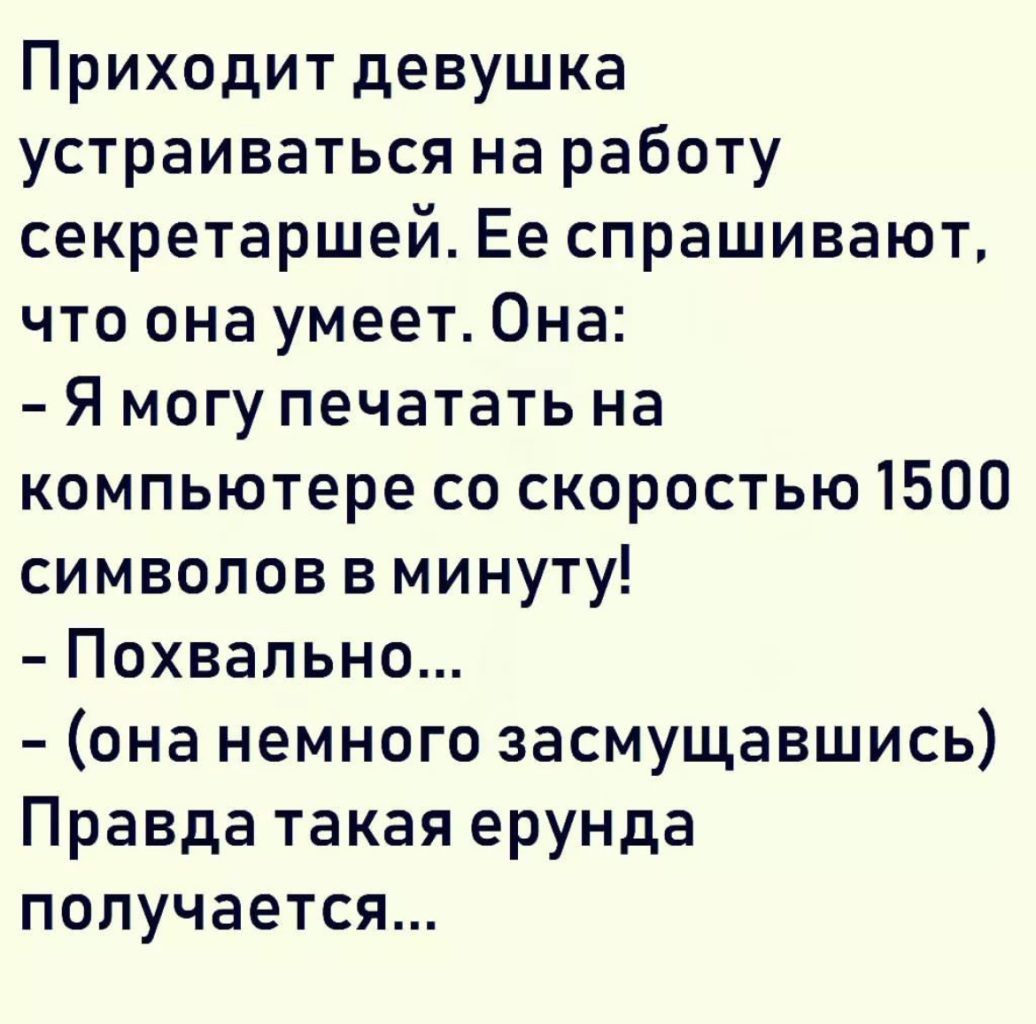 Приходит девушка устраиваться на работу секретаршей Ее спрашивают что она умеет Она Я могу печатать на компьютере со скоростью1500 символов вминуту Похвально она немного засмущавшись Правда такая ерунда получается