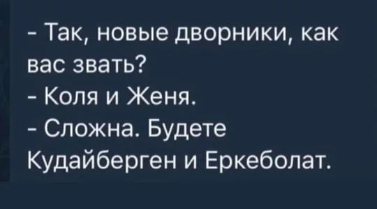 Так новые дворники как вас звать Коля и Женя Спожна Будете Кудайберген и Еркеболат