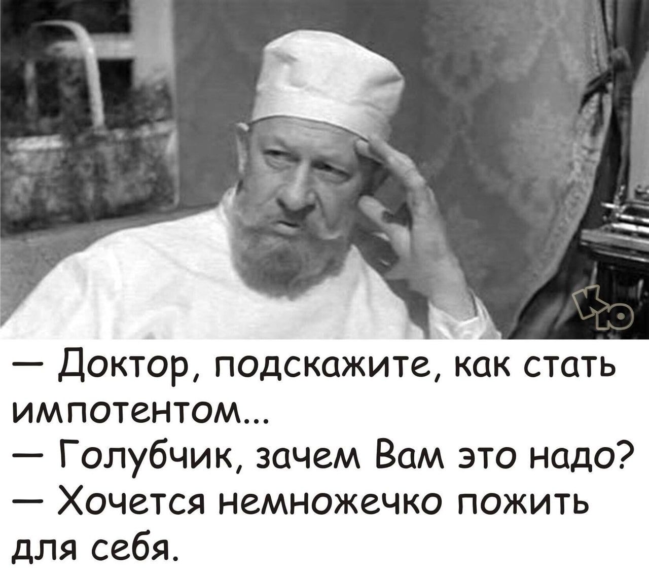 Доктор подскажите ак стать импотентом Голубчик зачем Вам это надо Хочется немножечко пожить для себя