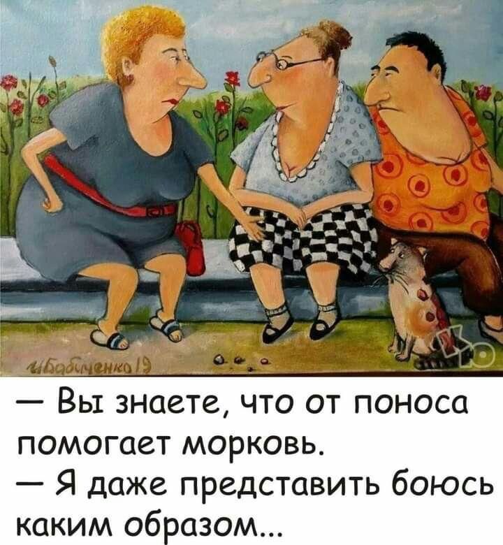 Вы знаете что от поноса ПОМОГОеТ МОРКОВЬ Я даже представить боюсь