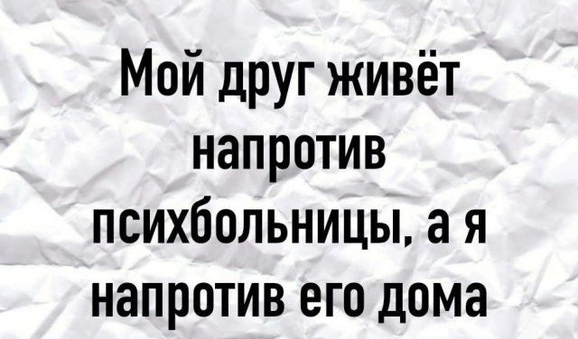 Мой друг живёт напротив психбольницы а я напротив его дома