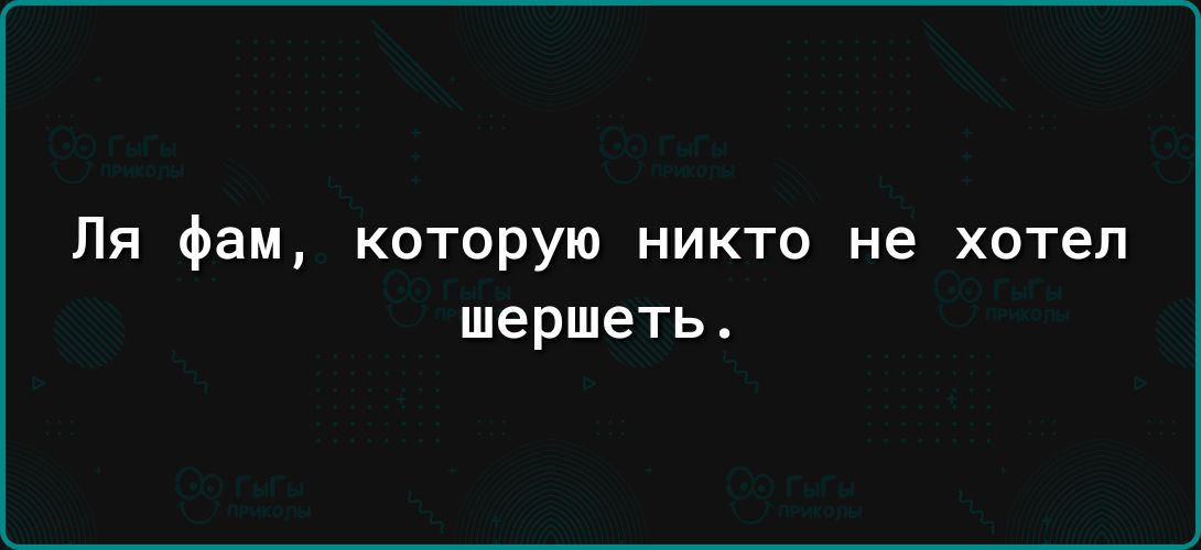 Пя фам которую никто не хотел шершеть