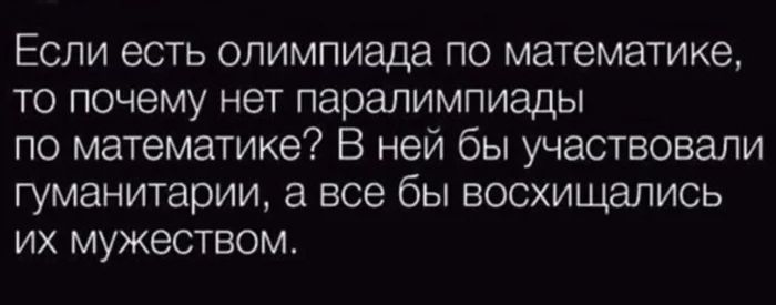 Если есть олимпиада по математике то почему нет паралимпиады по математике В ней бы участвовали гуманитарии а все бы восхищались их мужеством