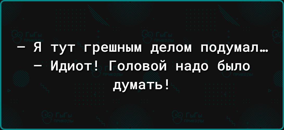 Я тут грешным делом подумал Идиот Головой надо было думать