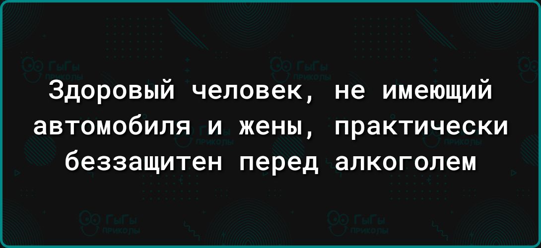 Здоровый человек не имеющий автомобиля И жены практически беззащитен перед алкоголем