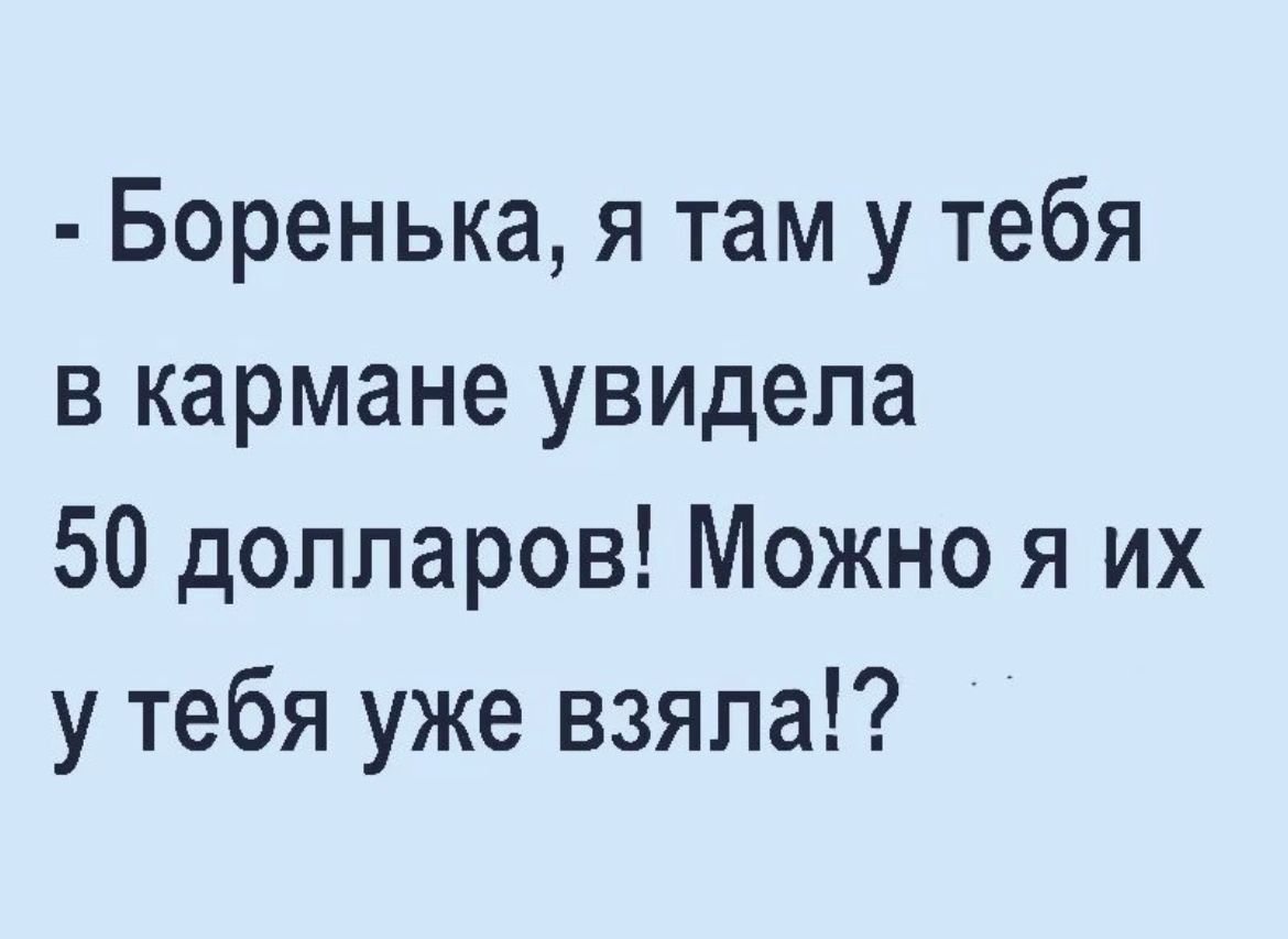 Боренька я там у тебя в кармане увидела 50 долларов Можно я их у тебя уже взяла