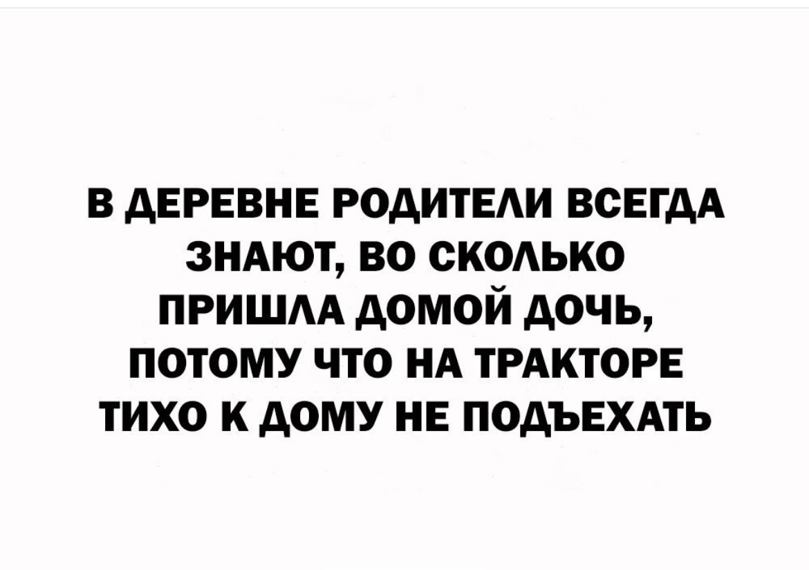 в деревне родители всегдя зияют во сколько пришм домой дочь потому что нА ТРАКТОРЕ тихо к дому не подъехдть