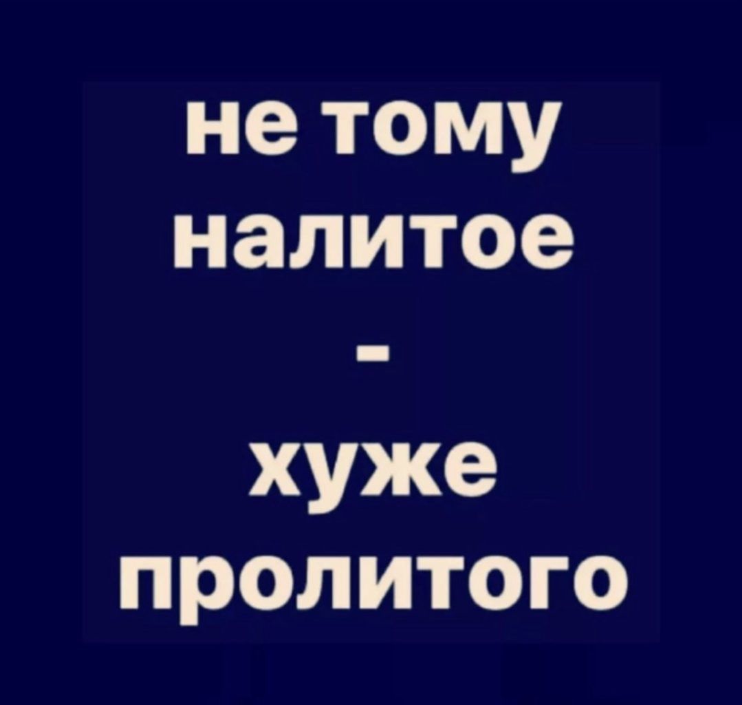 не тому налитое хуже пролитого