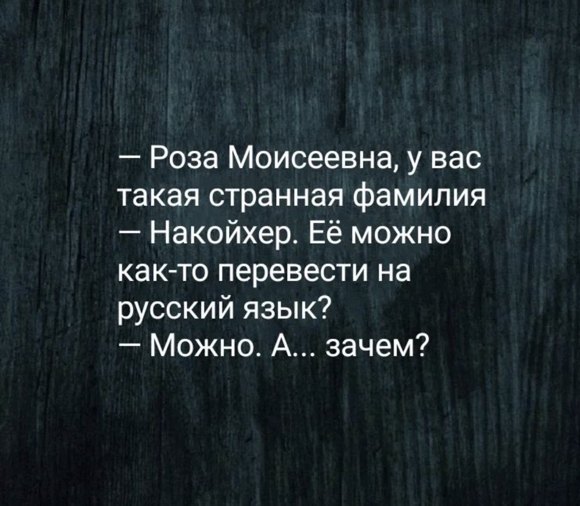 Роза Моисеевна у вас такая странная фамилия Накойхер Её можно как то перевести на русский язык Можно А зачем