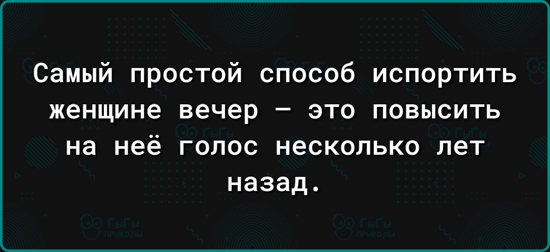 Самый простой способ испортить женщине вечер это повысить на неё ГОЛОС несколько лет назад