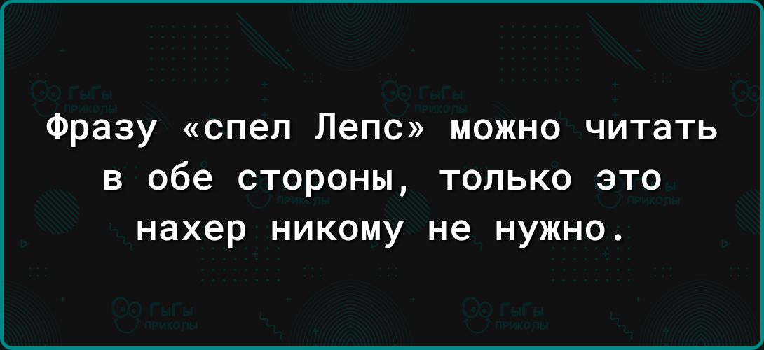 Фразу спел Лепс можно читать в обе стороны только это нахер никому не нужно