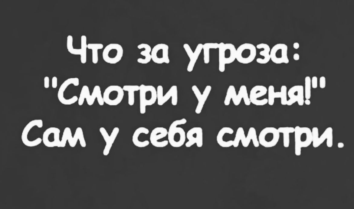 Что за угроза Смотри у меня Сам у себя смотри