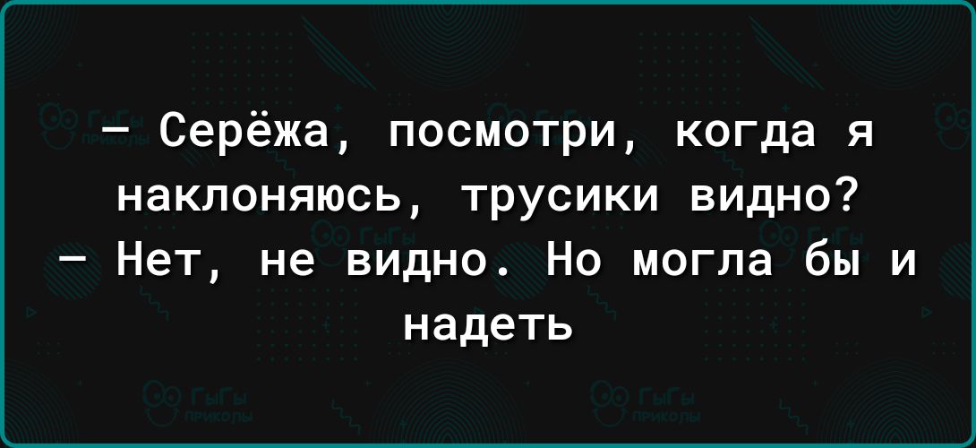 Серёжа посмотри когда я наклоняюсь трусики видно Нет не видно Но могла бы и надеть