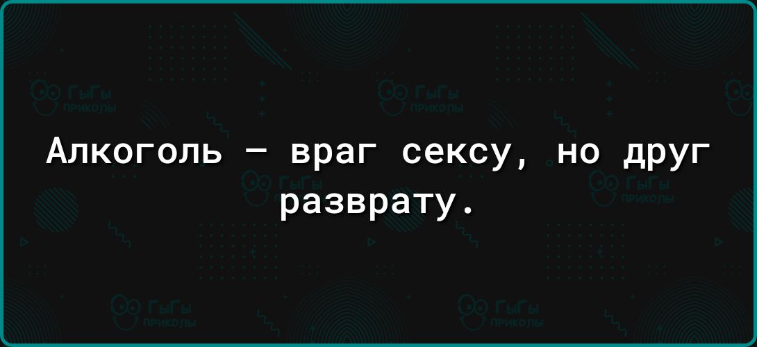 АЛКОГОЛЬ _ враг СЕКСУ НО друг разврату