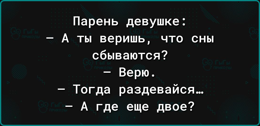 Парень девушке А ты веришь что сны сбываются Верю Тогда раздевайся А где еще двое