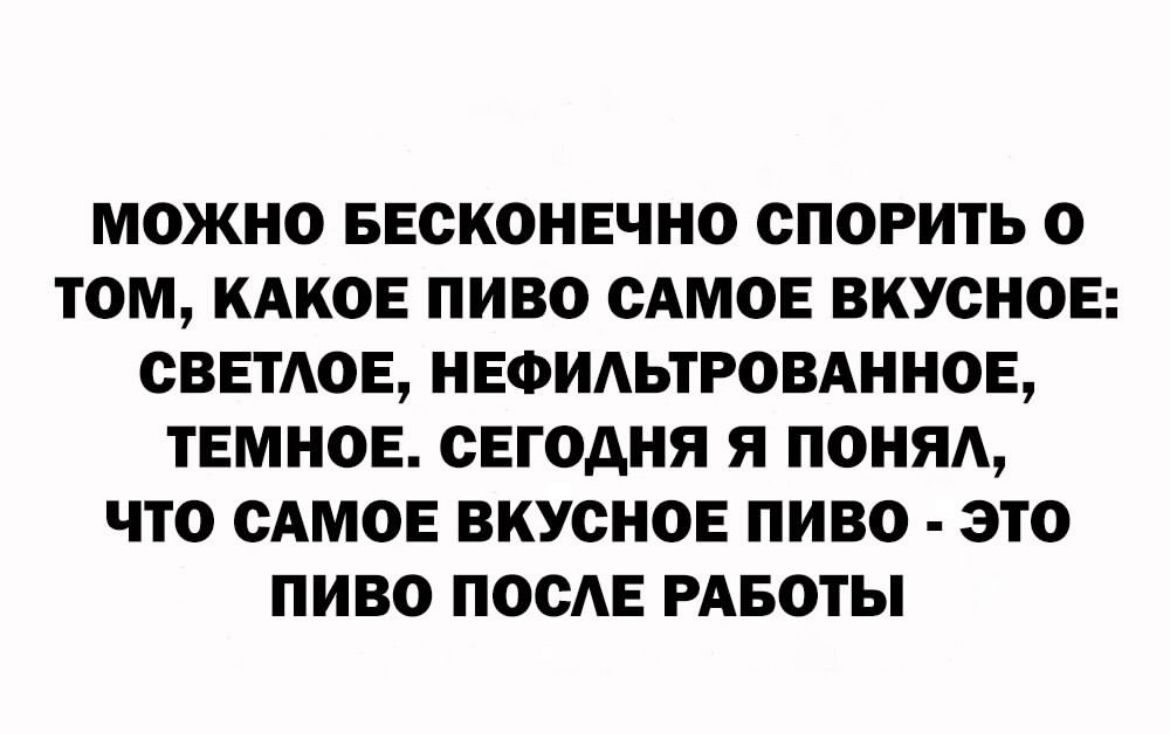 МОЖНО БЕСКОНЕЧНО ОПОРИТЬ О ТОМ КАКОЕ ПИВО САМОЕ ВКУСНОЕ СВЕТАОБ НЕФИАЬТРОВАННОЕ ТЕМНОЕ СЕГОДНЯ Я ПОНЯА ЧТО САМОЕ ВКУСНОЕ ПИВО ЭТО ПИВО ПОСАЕ РАБОТЫ