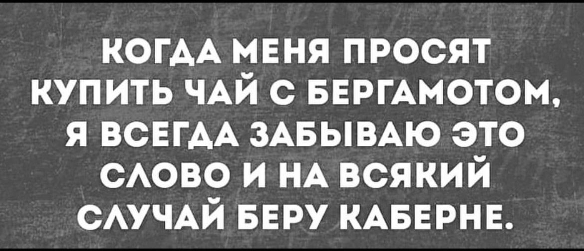 КОГДА МЕНЯ ПРОСЯТ КУПИТЬ ЧАЙ с БЕРГАМОТОМ Я ВСЕГАА ЗАБЫВАЮ ЭТО САОВО И НА ВСЯКИЙ САУЧАЙ БЕРУ КАБЕРНЕ