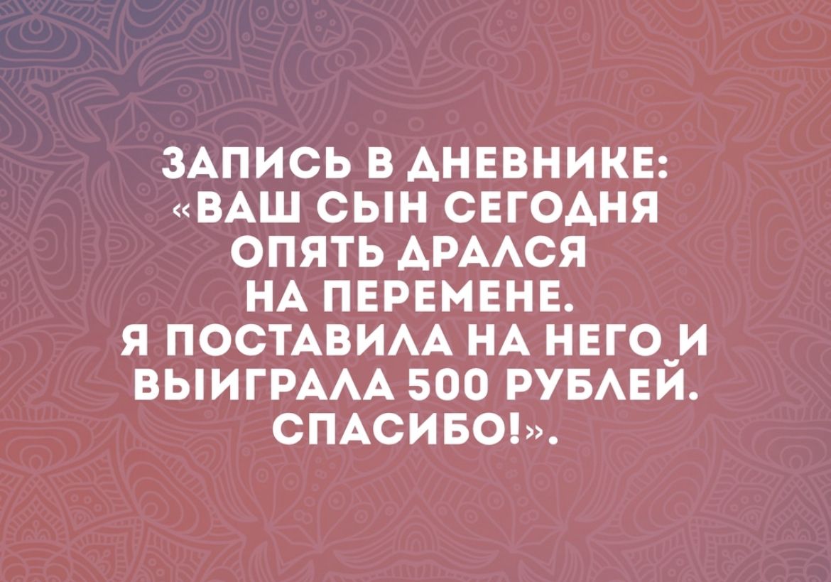 ЗАПИСЬ В АНЕВИИКЕ ВАШ СЫН СЕГОАНЯ ОПЯТЬ АРААСЯ НА ПЕРЕМЕНЕ Я ПОСТАВИАА НА НЕГО_И ВЫИГРААА 500 РУБАЕИ СПАСИБО