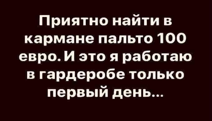 Приятно найти в кармане пальто 100 евро И это я работаю в гардеробе только первый день