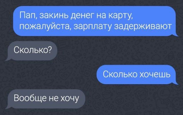 Пап закинь денег на карту пожалуйста зарплату задерживают Сколько Сколько хочешь Вообще не хочу