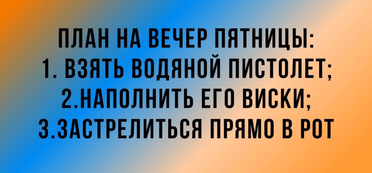 ПЛАН НА ВЕЧЕР ПНТНИЦЫ 1 ВЗЯТЬ ВПЛЯНПЙ ПИВТПЛЕТ 2НАППЛНИТЬ ЕП ВИСКИ ЗЗАБТРЕЛИТЬВН ПРИМИ В РОТ