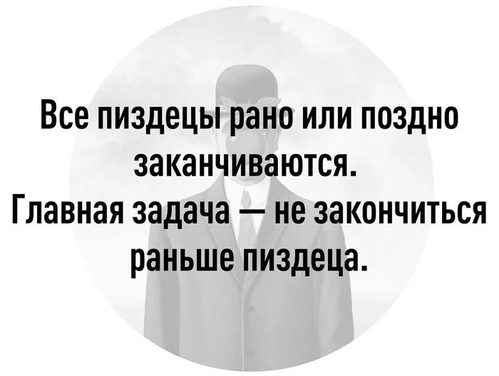Все пиздецы рано или поздно заканчиваются Главная задача не закончиться раньше пиздеца