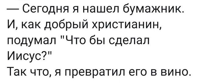 Сегодня я нашел бумажник И как добрый христианин подумал Что бы сделал Иисус Так что я превратил его в вино